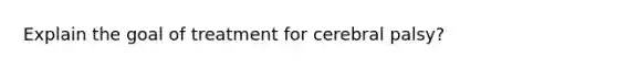 Explain the goal of treatment for cerebral palsy?