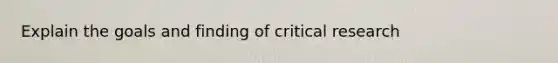 Explain the goals and finding of critical research