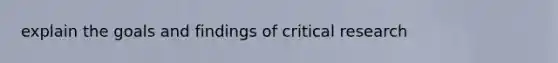 explain the goals and findings of critical research