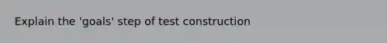 Explain the 'goals' step of test construction