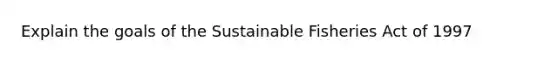 Explain the goals of the Sustainable Fisheries Act of 1997