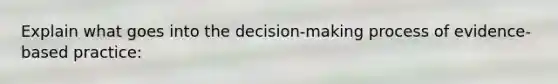 Explain what goes into the decision-making process of evidence-based practice: