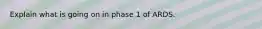 Explain what is going on in phase 1 of ARDS.