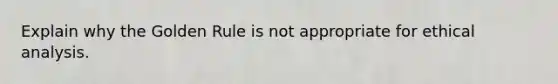 Explain why the Golden Rule is not appropriate for ethical analysis.