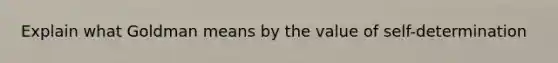 Explain what Goldman means by the value of self-determination