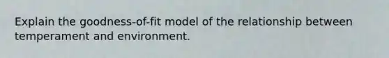 Explain the goodness-of-fit model of the relationship between temperament and environment.