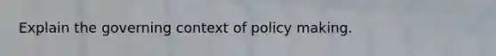 Explain the governing context of policy making.