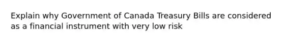 Explain why Government of Canada Treasury Bills are considered as a financial instrument with very low risk