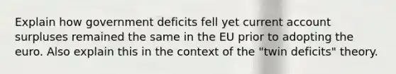 Explain how government deficits fell yet current account surpluses remained the same in the EU prior to adopting the euro. Also explain this in the context of the "twin deficits" theory.