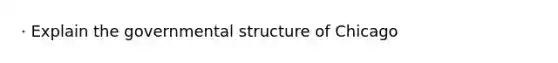 · Explain the governmental structure of Chicago