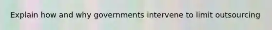 Explain how and why governments intervene to limit outsourcing