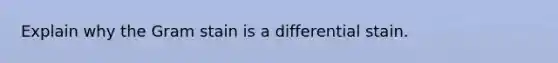 Explain why the Gram stain is a differential stain.