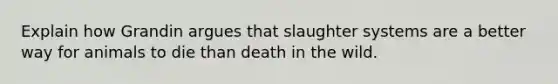 Explain how Grandin argues that slaughter systems are a better way for animals to die than death in the wild.