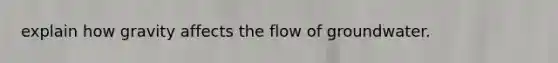 explain how gravity affects the flow of groundwater.