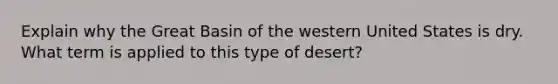 Explain why the Great Basin of the western United States is dry. What term is applied to this type of desert?