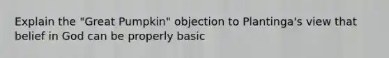 Explain the "Great Pumpkin" objection to Plantinga's view that belief in God can be properly basic