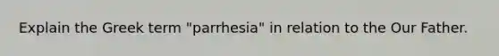 Explain the Greek term "parrhesia" in relation to the Our Father.