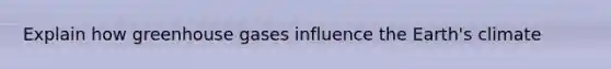 Explain how greenhouse gases influence the Earth's climate