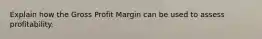 Explain how the Gross Profit Margin can be used to assess profitability.