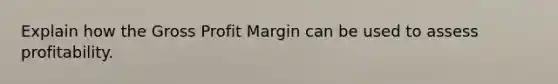 Explain how the Gross Profit Margin can be used to assess profitability.