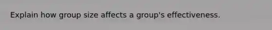 Explain how group size affects a group's effectiveness.