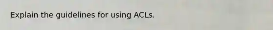 Explain the guidelines for using ACLs.