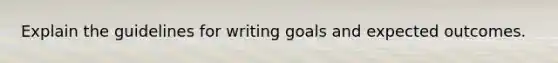 Explain the guidelines for writing goals and expected outcomes.