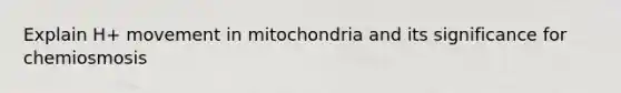 Explain H+ movement in mitochondria and its significance for chemiosmosis