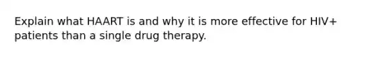 Explain what HAART is and why it is more effective for HIV+ patients than a single drug therapy.