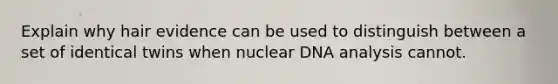 Explain why hair evidence can be used to distinguish between a set of identical twins when nuclear DNA analysis cannot.