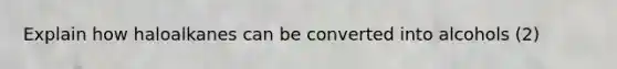 Explain how haloalkanes can be converted into alcohols (2)