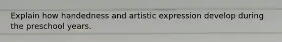 Explain how handedness and artistic expression develop during the preschool years.