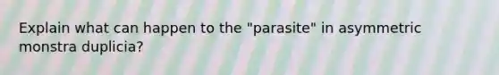 Explain what can happen to the "parasite" in asymmetric monstra duplicia?