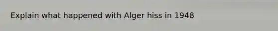 Explain what happened with Alger hiss in 1948