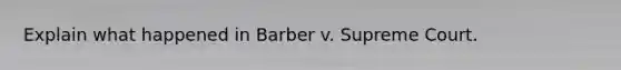 Explain what happened in Barber v. Supreme Court.