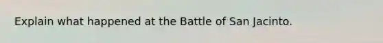 Explain what happened at the Battle of San Jacinto.