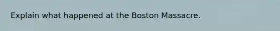 Explain what happened at the Boston Massacre.