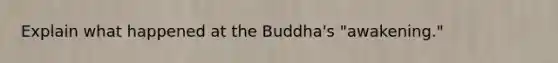 Explain what happened at the Buddha's "awakening."