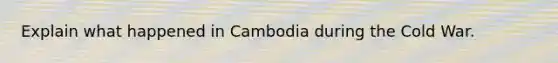 Explain what happened in Cambodia during the Cold War.