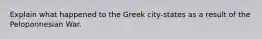 Explain what happened to the Greek city-states as a result of the Peloponnesian War.