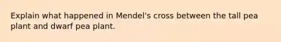 Explain what happened in Mendel's cross between the tall pea plant and dwarf pea plant.