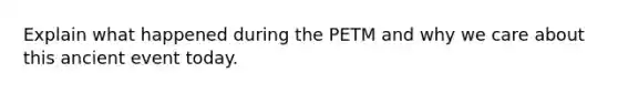 Explain what happened during the PETM and why we care about this ancient event today.