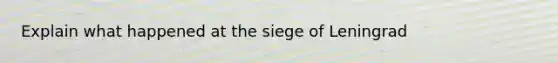 Explain what happened at the siege of Leningrad