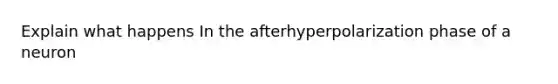 Explain what happens In the afterhyperpolarization phase of a neuron