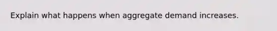 Explain what happens when aggregate demand increases.