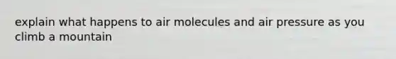 explain what happens to air molecules and air pressure as you climb a mountain