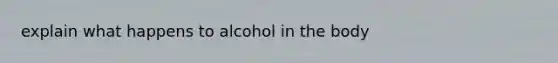 explain what happens to alcohol in the body