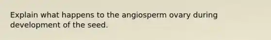 Explain what happens to the angiosperm ovary during development of the seed.