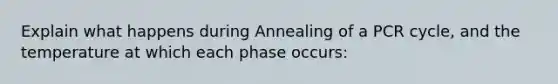 Explain what happens during Annealing of a PCR cycle, and the temperature at which each phase occurs: