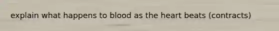 explain what happens to blood as the heart beats (contracts)